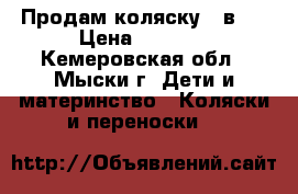 Продам коляску 2 в 1 › Цена ­ 6 000 - Кемеровская обл., Мыски г. Дети и материнство » Коляски и переноски   